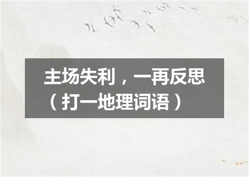 主场失利，一再反思（打一地理词语）