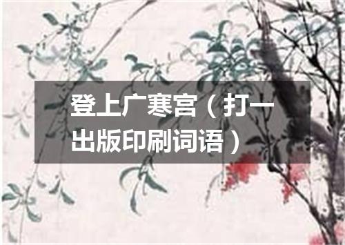 登上广寒宫（打一出版印刷词语）