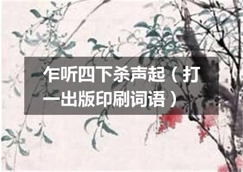 乍听四下杀声起（打一出版印刷词语）