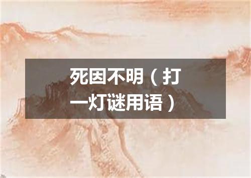 死因不明（打一灯谜用语）