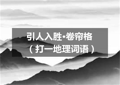 引人入胜·卷帘格（打一地理词语）