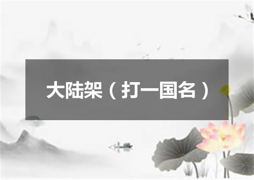 大陆架（打一国名）