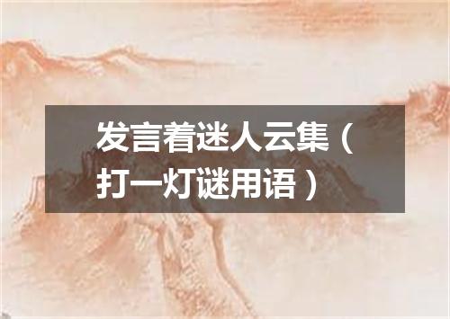 发言着迷人云集（打一灯谜用语）