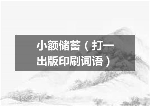 小额储蓄（打一出版印刷词语）
