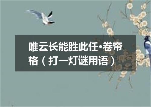 唯云长能胜此任·卷帘格（打一灯谜用语）