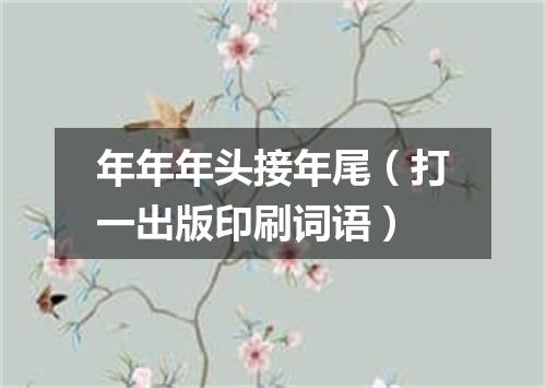 年年年头接年尾（打一出版印刷词语）