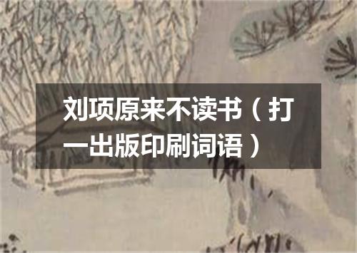 刘项原来不读书（打一出版印刷词语）