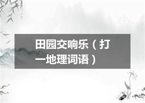 田园交响乐（打一地理词语）