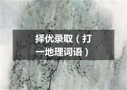 择优录取（打一地理词语）