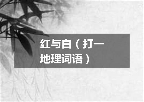 红与白（打一地理词语）