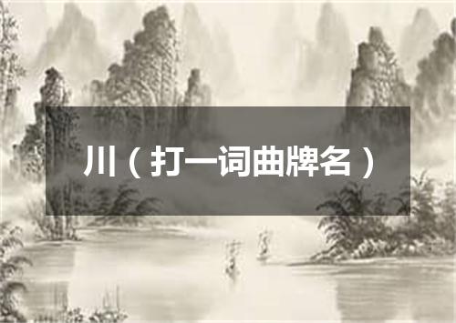 川（打一词曲牌名）