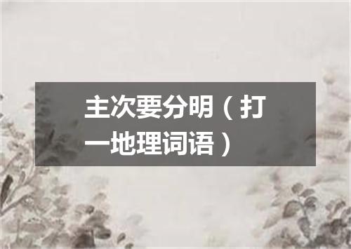 主次要分明（打一地理词语）