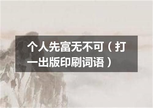 个人先富无不可（打一出版印刷词语）