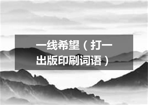 一线希望（打一出版印刷词语）