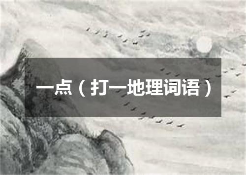 一点（打一地理词语）