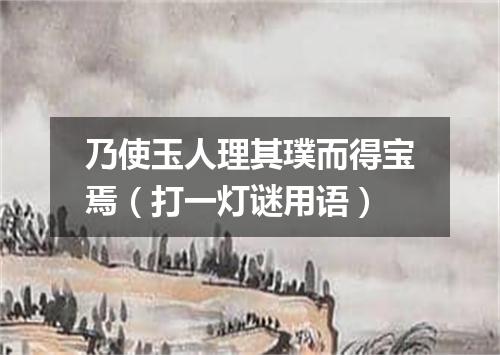 乃使玉人理其璞而得宝焉（打一灯谜用语）
