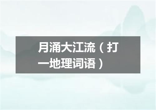 月涌大江流（打一地理词语）