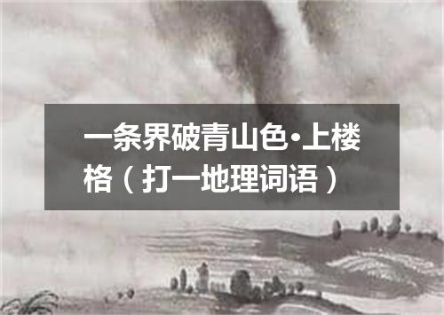 一条界破青山色·上楼格（打一地理词语）