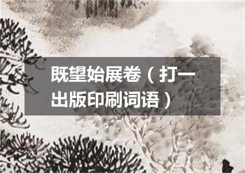 既望始展卷（打一出版印刷词语）