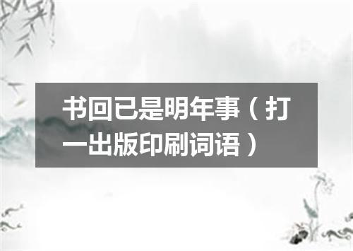 书回已是明年事（打一出版印刷词语）