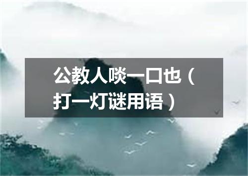 公教人啖一口也（打一灯谜用语）