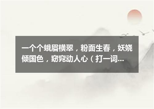 一个个蛾眉横翠，粉面生春，妖娆倾国色，窈窕动人心（打一词曲牌名）