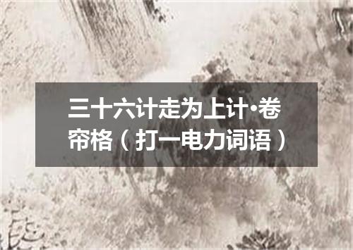 三十六计走为上计·卷帘格（打一电力词语）