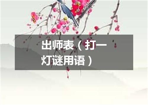 出师表（打一灯谜用语）