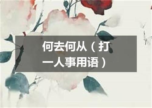 何去何从（打一人事用语）