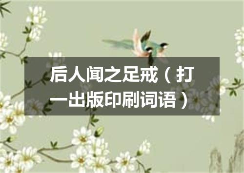 后人闻之足戒（打一出版印刷词语）