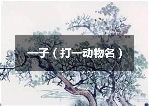 一子（打一动物名）