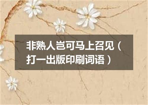 非熟人岂可马上召见（打一出版印刷词语）