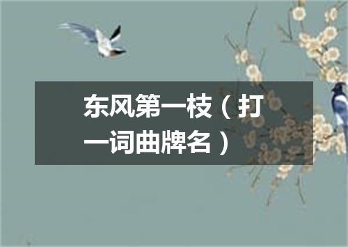 东风第一枝（打一词曲牌名）