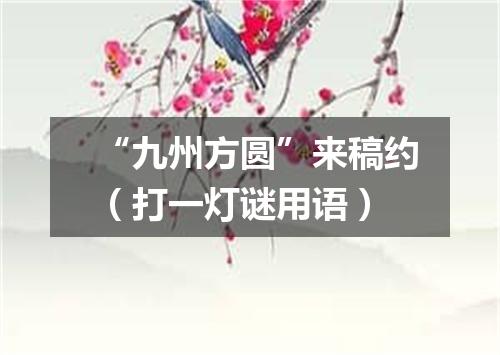 “九州方圆”来稿约（打一灯谜用语）