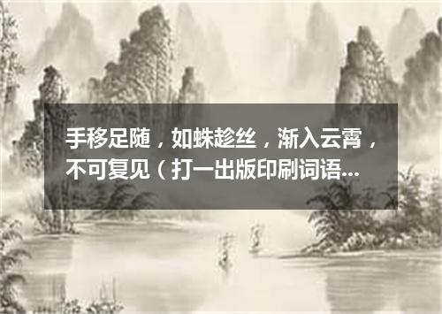 手移足随，如蛛趁丝，渐入云霄，不可复见（打一出版印刷词语）