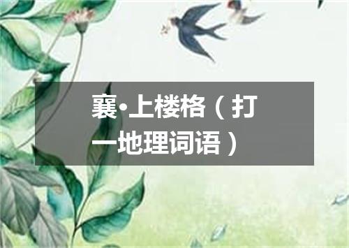 襄·上楼格（打一地理词语）
