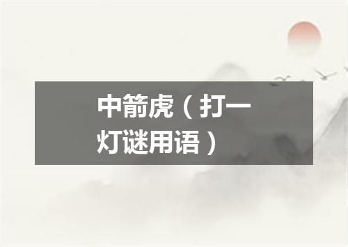 中箭虎（打一灯谜用语）