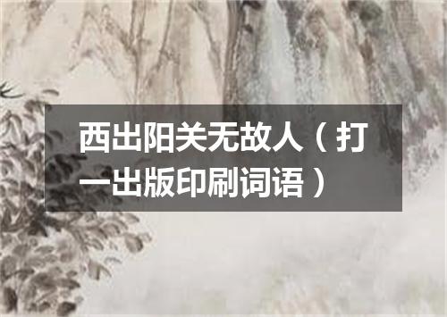 西出阳关无故人（打一出版印刷词语）