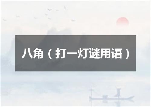 八角（打一灯谜用语）