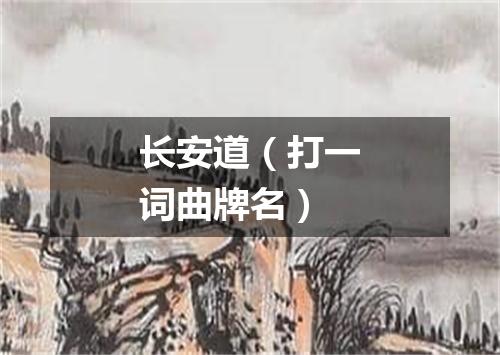 长安道（打一词曲牌名）