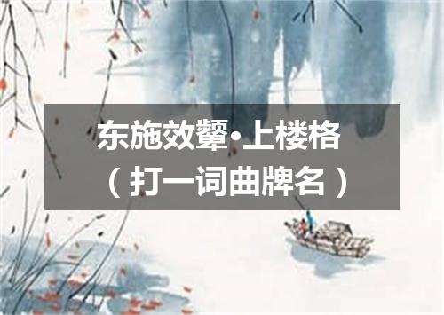 东施效颦·上楼格（打一词曲牌名）