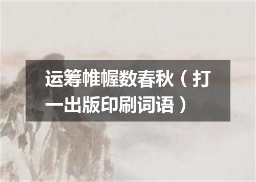 运筹帷幄数春秋（打一出版印刷词语）