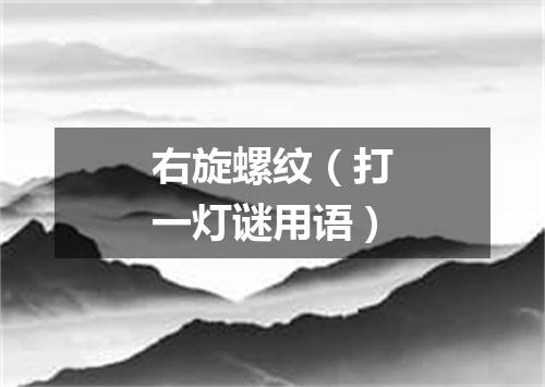 右旋螺纹（打一灯谜用语）