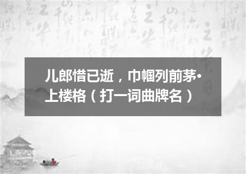 儿郎惜已逝，巾帼列前茅·上楼格（打一词曲牌名）