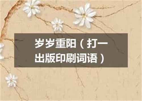 岁岁重阳（打一出版印刷词语）