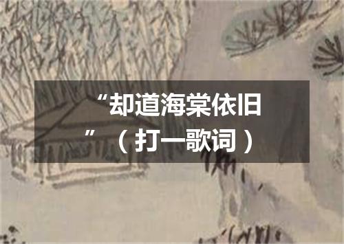 “却道海棠依旧”（打一歌词）