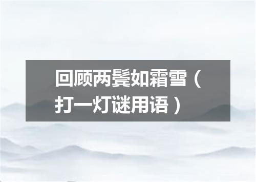 回顾两鬓如霜雪（打一灯谜用语）
