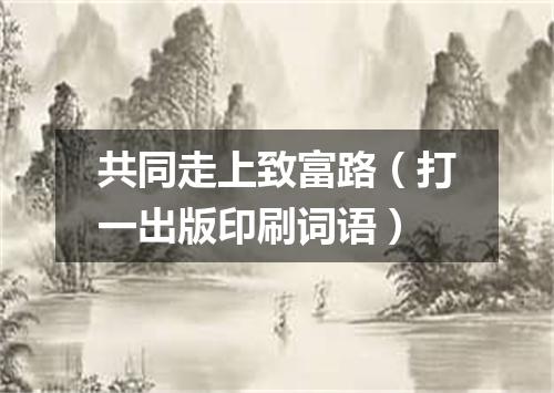 共同走上致富路（打一出版印刷词语）