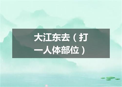 大江东去（打一人体部位）