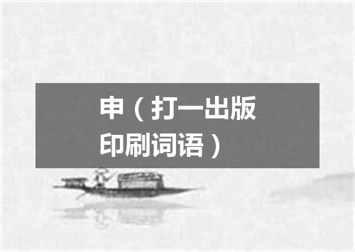 申（打一出版印刷词语）